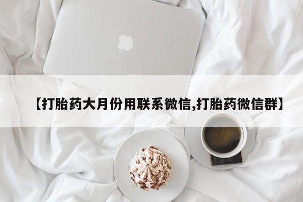 米非司酮私人微信号【打胎药大月份用联系微信,打胎药微信群】
